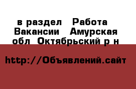  в раздел : Работа » Вакансии . Амурская обл.,Октябрьский р-н